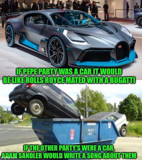 Pepe party aug 29th | IF PEPE PARTY WAS A CAR IT WOULD BE LIKE ROLLS ROYCE MATED WITH A BUGATTI; IF THE OTHER PARTY’S WERE A CAR, ADAM SANDLER WOULD WRITE A SONG ABOUT THEM | image tagged in pepe party | made w/ Imgflip meme maker