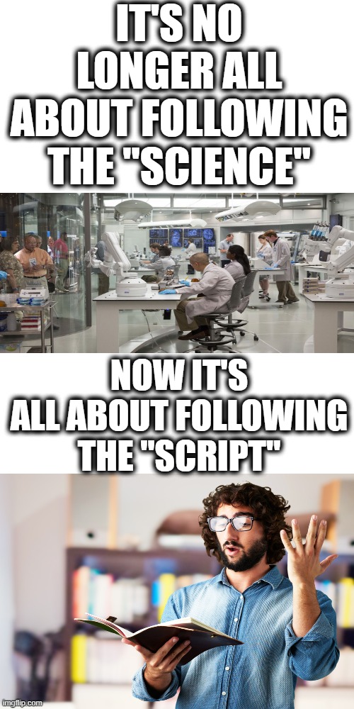 IT'S ALL ABOUT FOLLOWING THE SCRIPT | IT'S NO LONGER ALL ABOUT FOLLOWING THE "SCIENCE"; NOW IT'S ALL ABOUT FOLLOWING THE "SCRIPT" | image tagged in memes,blank transparent square,science,covid | made w/ Imgflip meme maker