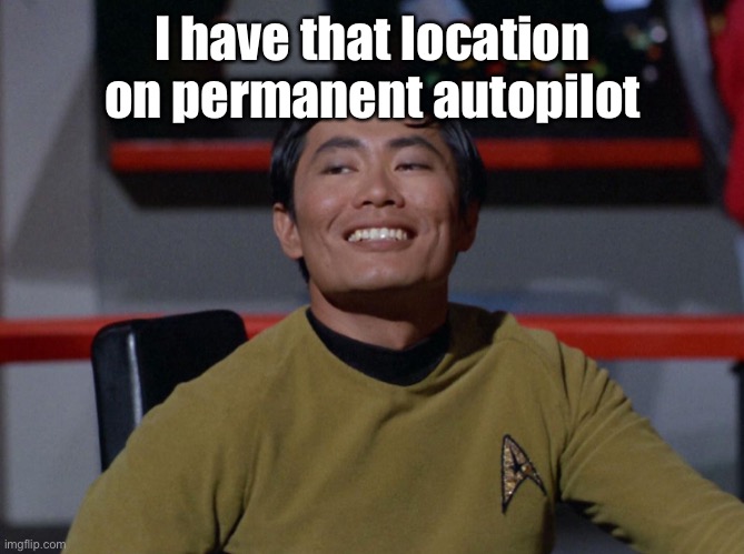 Sulu smug | I have that location on permanent autopilot | image tagged in sulu smug | made w/ Imgflip meme maker