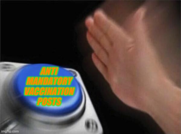 Blank Nut Button | ANTI MANDATORY VACCINATION POSTS | image tagged in memes,blank nut button | made w/ Imgflip meme maker