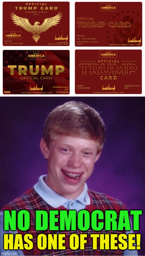 it's offical! | NO DEMOCRAT; HAS ONE OF THESE! | image tagged in trump card,memes,bad luck brian,conservative logic,stupid people | made w/ Imgflip meme maker