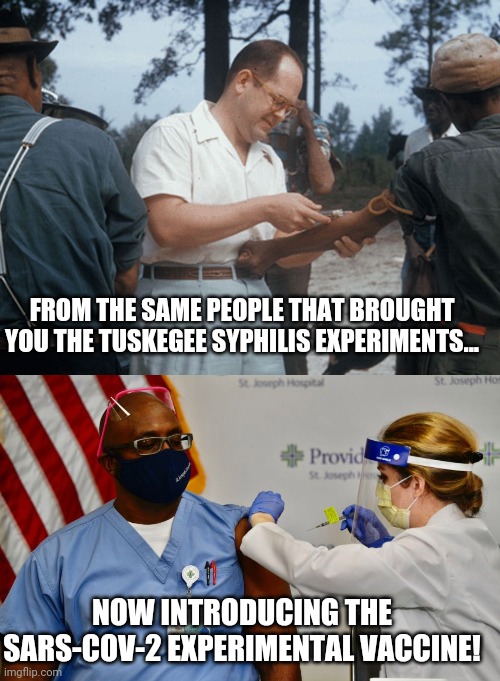 Who trusts these people? | FROM THE SAME PEOPLE THAT BROUGHT YOU THE TUSKEGEE SYPHILIS EXPERIMENTS... NOW INTRODUCING THE SARS-COV-2 EXPERIMENTAL VACCINE! | image tagged in covid,vaccine | made w/ Imgflip meme maker