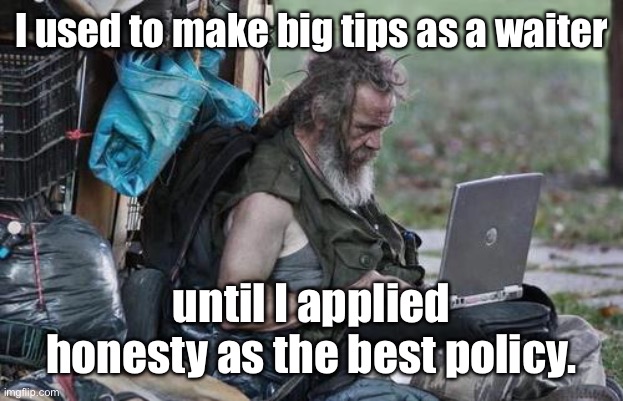 Homeless_PC | I used to make big tips as a waiter until I applied honesty as the best policy. | image tagged in homeless_pc | made w/ Imgflip meme maker