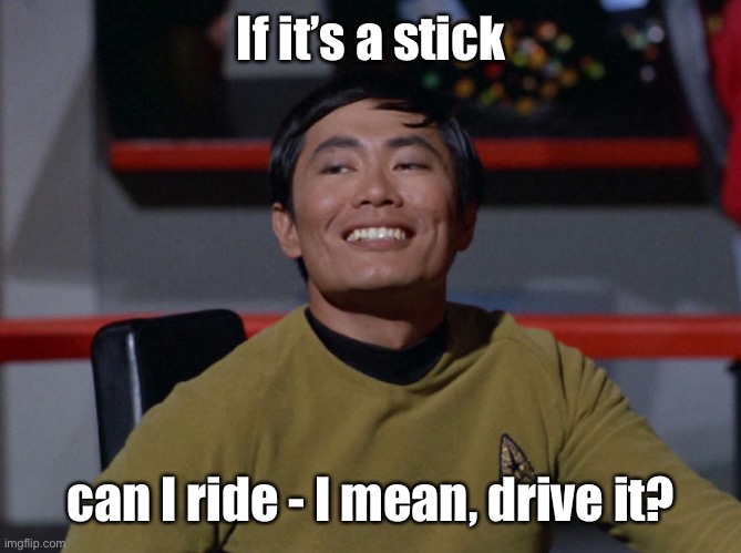 Sulu smug | If it’s a stick can I ride - I mean, drive it? | image tagged in sulu smug | made w/ Imgflip meme maker