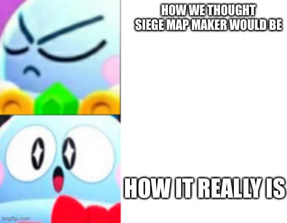Map maker is good? | HOW WE THOUGHT SIEGE MAP MAKER WOULD BE; HOW IT REALLY IS | image tagged in lou drake format brawl stars | made w/ Imgflip meme maker