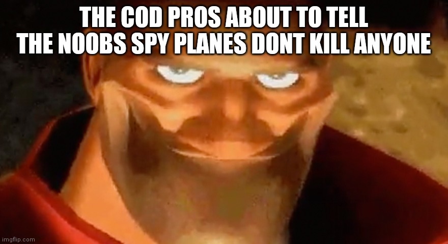 Creepy smile (heavy tf2) | THE COD PROS ABOUT TO TELL THE NOOBS SPY PLANES DONT KILL ANYONE | image tagged in creepy smile heavy tf2 | made w/ Imgflip meme maker