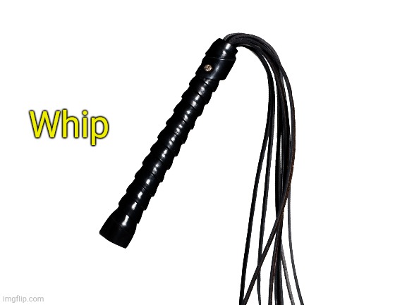 Whip. | Whip | made w/ Imgflip meme maker