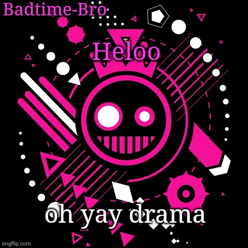 *sarcasm* | Heloo; oh yay drama | image tagged in jsab temp | made w/ Imgflip meme maker