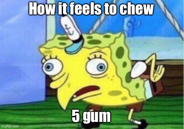 5 gum | How it feels to chew; 5 gum | image tagged in memes,mocking spongebob,5 gum,spongebob,krusty krab | made w/ Imgflip meme maker