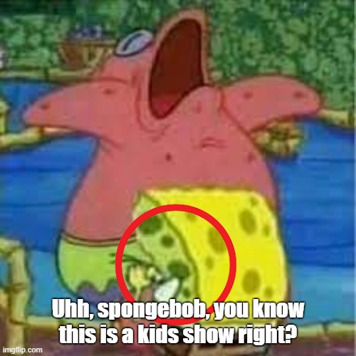 Uhh | Uhh, spongebob, you know this is a kids show right? | image tagged in badass spongebob and patrick | made w/ Imgflip meme maker