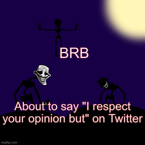 Cya noobs | BRB; About to say "I respect your opinion but" on Twitter | image tagged in trollge template | made w/ Imgflip meme maker