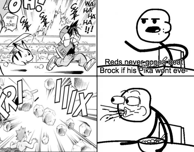 Reds pika kills onix with electricity | Reds never gonna beat Brock if his Pika wont eve- | image tagged in blank cereal guy | made w/ Imgflip meme maker
