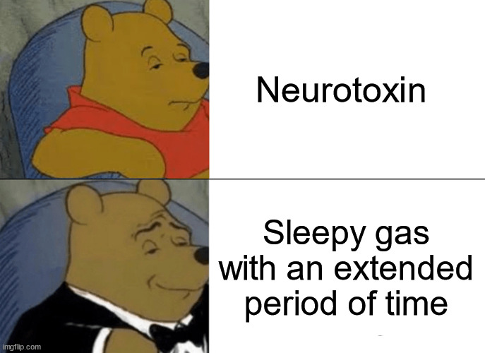 e | Neurotoxin; Sleepy gas with an extended period of time | image tagged in memes,tuxedo winnie the pooh | made w/ Imgflip meme maker