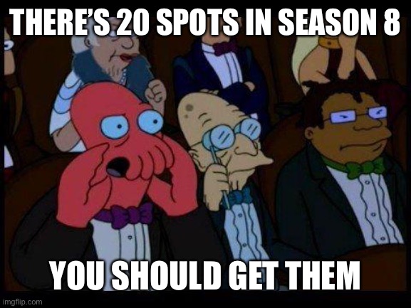 Isi | THERE’S 20 SPOTS IN SEASON 8; YOU SHOULD GET THEM | image tagged in memes,you should feel bad zoidberg | made w/ Imgflip meme maker