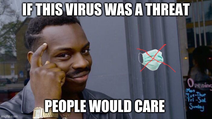 Roll Safe Think About It | IF THIS VIRUS WAS A THREAT; PEOPLE WOULD CARE | image tagged in memes,roll safe think about it | made w/ Imgflip meme maker