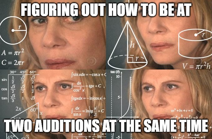 Two Auditions | FIGURING OUT HOW TO BE AT; TWO AUDITIONS AT THE SAME TIME | image tagged in mental math | made w/ Imgflip meme maker