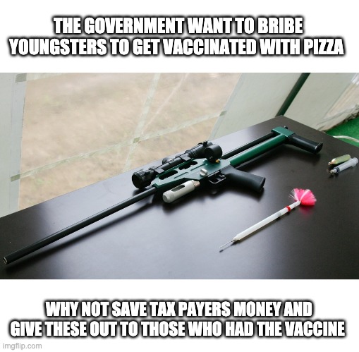 Cheaper and more fun | THE GOVERNMENT WANT TO BRIBE YOUNGSTERS TO GET VACCINATED WITH PIZZA; WHY NOT SAVE TAX PAYERS MONEY AND GIVE THESE OUT TO THOSE WHO HAD THE VACCINE | image tagged in covid-19,vaccines | made w/ Imgflip meme maker