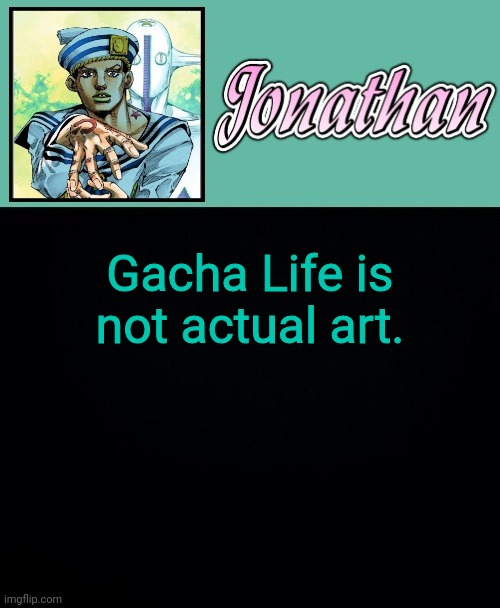 Gacha Life is not actual art. | image tagged in jonathan 8 | made w/ Imgflip meme maker