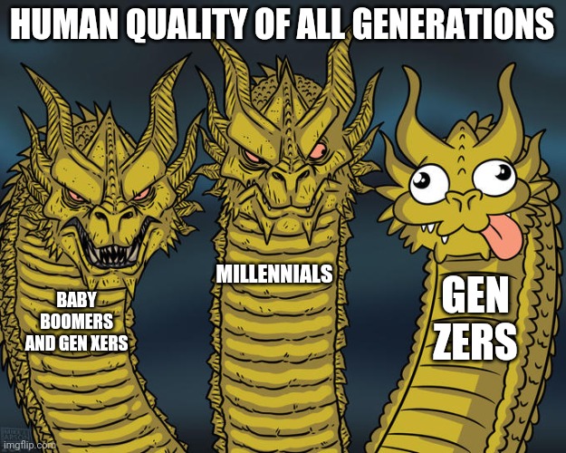 Gen Z is completely useless compared to other generations | HUMAN QUALITY OF ALL GENERATIONS; MILLENNIALS; GEN ZERS; BABY BOOMERS AND GEN XERS | image tagged in three-headed dragon,baby boomers,gen x,millennials,gen z | made w/ Imgflip meme maker