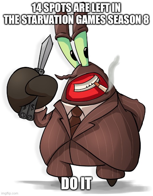 Welp | 14 SPOTS ARE LEFT IN THE STARVATION GAMES SEASON 8; DO IT | image tagged in mr krabs spy | made w/ Imgflip meme maker