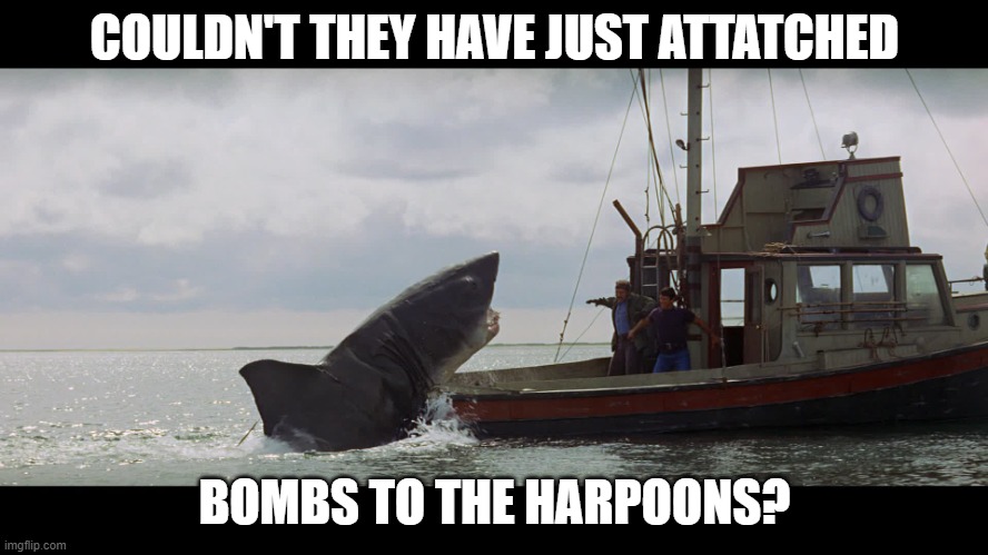 Jaws Boat | COULDN'T THEY HAVE JUST ATTATCHED; BOMBS TO THE HARPOONS? | image tagged in jaws boat | made w/ Imgflip meme maker