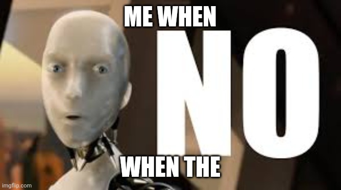 Sh!tpost tiem | ME WHEN; WHEN THE | image tagged in irobot no | made w/ Imgflip meme maker