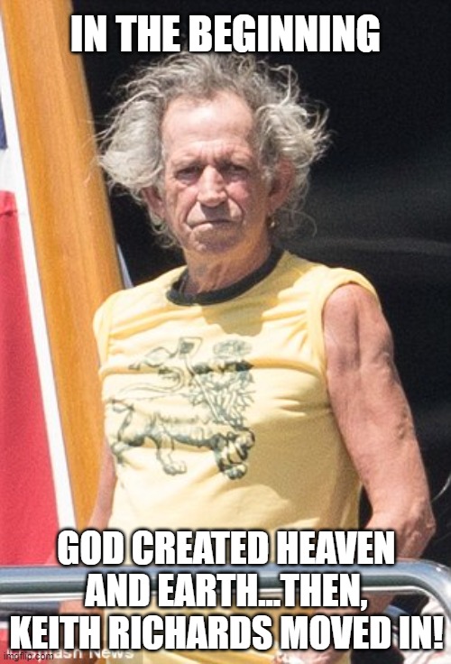 God | IN THE BEGINNING; GOD CREATED HEAVEN AND EARTH...THEN, KEITH RICHARDS MOVED IN! | image tagged in keith richards,rock and roll,cockroach,heaven,hell,memes | made w/ Imgflip meme maker
