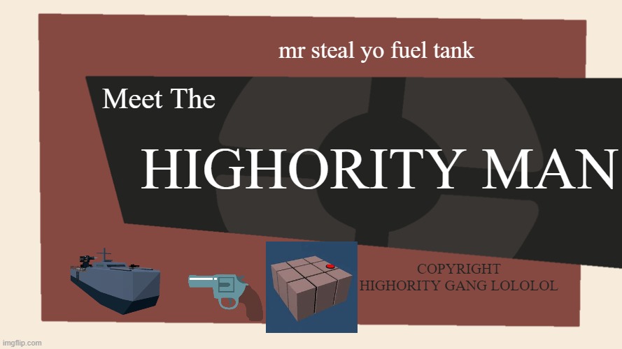 zeppelin wars is yes | mr steal yo fuel tank; Meet The; HIGHORITY MAN; COPYRIGHT HIGHORITY GANG LOLOLOL | image tagged in meet the blank,roblox meme,funni,hmmm,tf2 | made w/ Imgflip meme maker