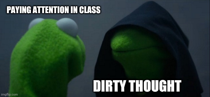 I don't want to be horny anymore? | PAYING ATTENTION IN CLASS; DIRTY THOUGHT | image tagged in memes,evil kermit,go to horny jail,school,hard choice to make,public | made w/ Imgflip meme maker