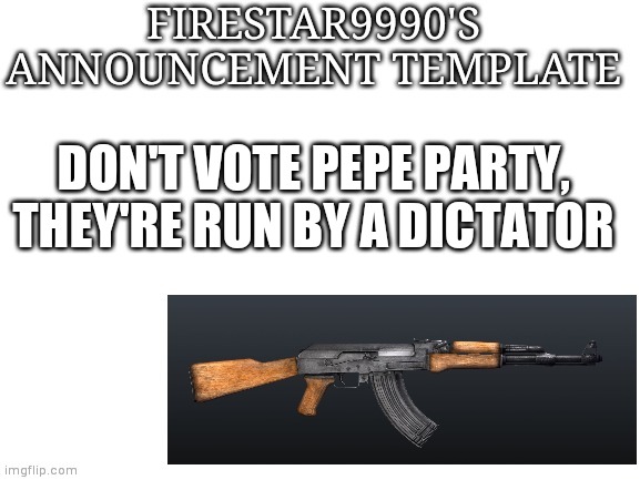 DON'T VOTE PEPE PARTY, THEY'RE RUN BY A DICTATOR | image tagged in firestar9990 announcement template | made w/ Imgflip meme maker
