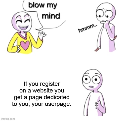 Blow my mind | If you register on a website you get a page dedicated to you, your userpage. | image tagged in blow my mind | made w/ Imgflip meme maker