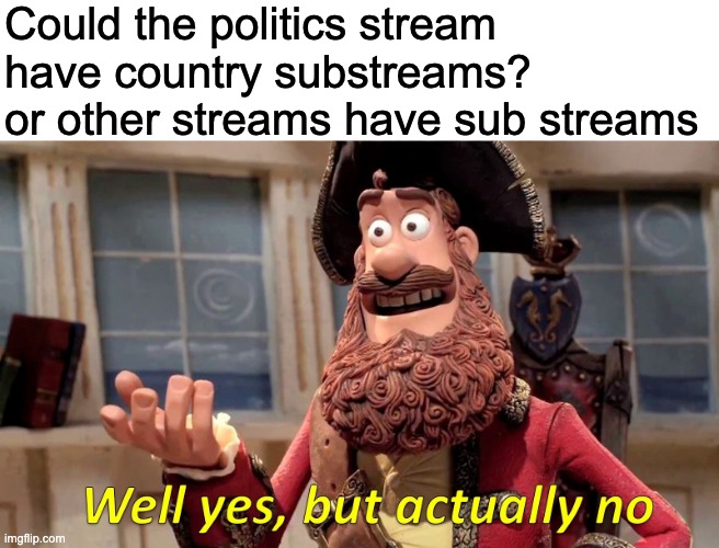 Streams | Could the politics stream have country substreams?  or other streams have sub streams | image tagged in memes,well yes but actually no,imgflip | made w/ Imgflip meme maker