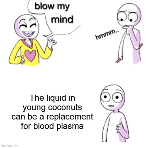 Blow my mind | The liquid in young coconuts can be a replacement for blood plasma | image tagged in blow my mind | made w/ Imgflip meme maker