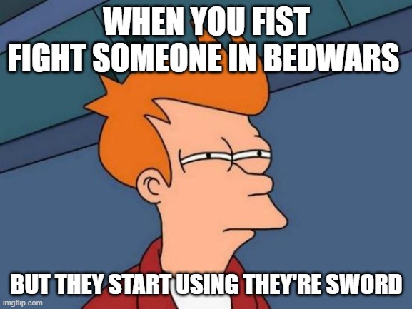 rip bedwars players | WHEN YOU FIST FIGHT SOMEONE IN BEDWARS; BUT THEY START USING THEY'RE SWORD | image tagged in memes,futurama fry | made w/ Imgflip meme maker