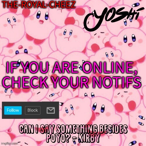 Yoshi-The-Sus-Sidekick_Official's Kirby Temp | THE-ROYAL-CHEEZ; IF YOU ARE ONLINE, CHECK YOUR NOTIFS | image tagged in yoshi-the-sus-sidekick_official's kirby temp | made w/ Imgflip meme maker