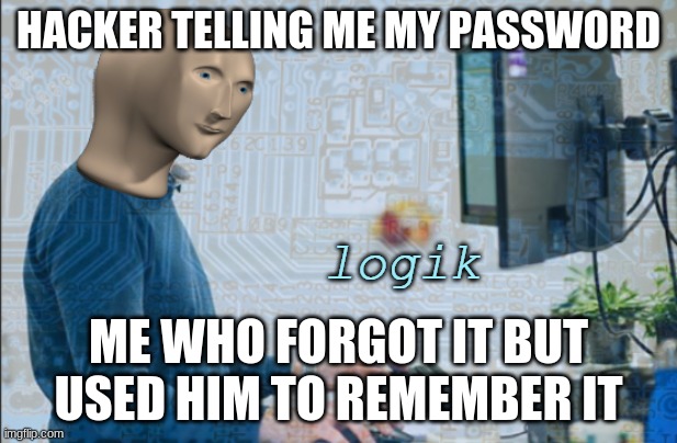 logik | HACKER TELLING ME MY PASSWORD; ME WHO FORGOT IT BUT USED HIM TO REMEMBER IT | image tagged in logik | made w/ Imgflip meme maker