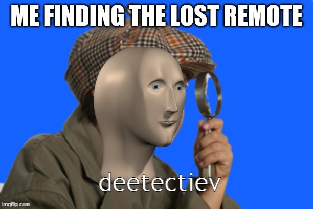 meem man detective | ME FINDING THE LOST REMOTE | image tagged in meem man detective | made w/ Imgflip meme maker