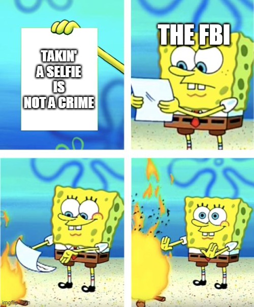 Spongebob Burning Paper | THE FBI; TAKIN' A SELFIE IS NOT A CRIME | image tagged in spongebob burning paper | made w/ Imgflip meme maker