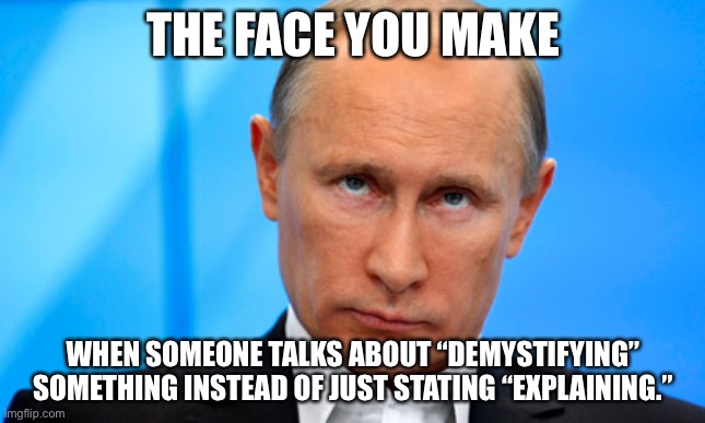 Can we stop using unnecessarily fancy wording? |  THE FACE YOU MAKE; WHEN SOMEONE TALKS ABOUT “DEMYSTIFYING” SOMETHING INSTEAD OF JUST STATING “EXPLAINING.” | image tagged in the face you make putin,memes,word,salad,explain,mystery | made w/ Imgflip meme maker