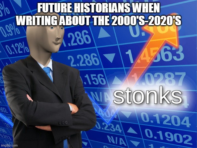 stonks | FUTURE HISTORIANS WHEN WRITING ABOUT THE 2000'S-2020'S | image tagged in stonks | made w/ Imgflip meme maker