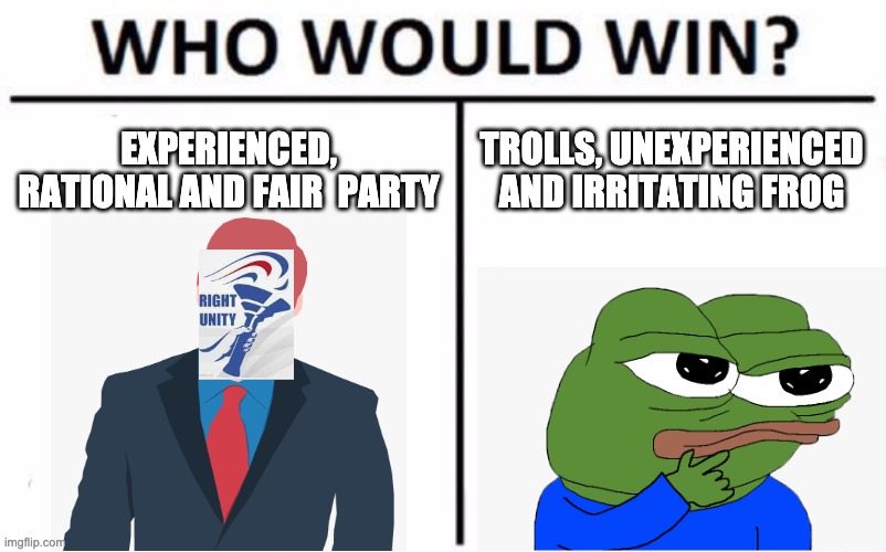 Answer: RUP! Vote for us on the 29th of August | EXPERIENCED, RATIONAL AND FAIR  PARTY; TROLLS, UNEXPERIENCED AND IRRITATING FROG | image tagged in memes,who would win | made w/ Imgflip meme maker