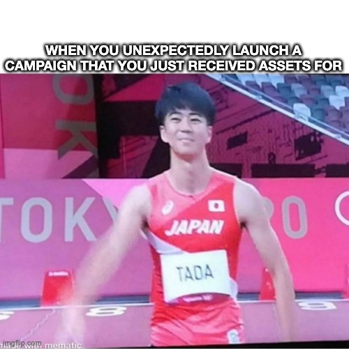 Marketing Turnaround Times | WHEN YOU UNEXPECTEDLY LAUNCH A CAMPAIGN THAT YOU JUST RECEIVED ASSETS FOR | image tagged in agencylife,marketing,tokyo olympics | made w/ Imgflip meme maker