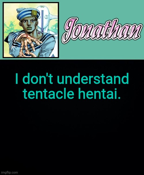 I don't understand tentacle hentai. | image tagged in jonathan 8 | made w/ Imgflip meme maker
