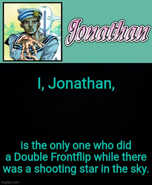 true story | I, Jonathan, is the only one who did a Double Frontflip while there was a shooting star in the sky. | image tagged in jonathan 8 | made w/ Imgflip meme maker