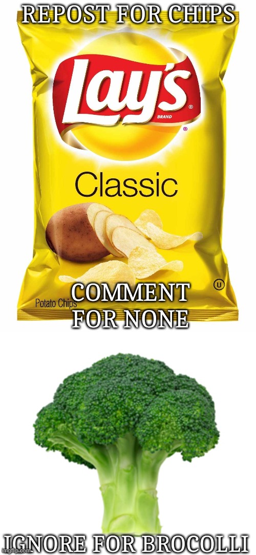 REPOST FOR CHIPS; COMMENT FOR NONE; IGNORE FOR BROCOLLI | image tagged in lays chips,brocolli | made w/ Imgflip meme maker