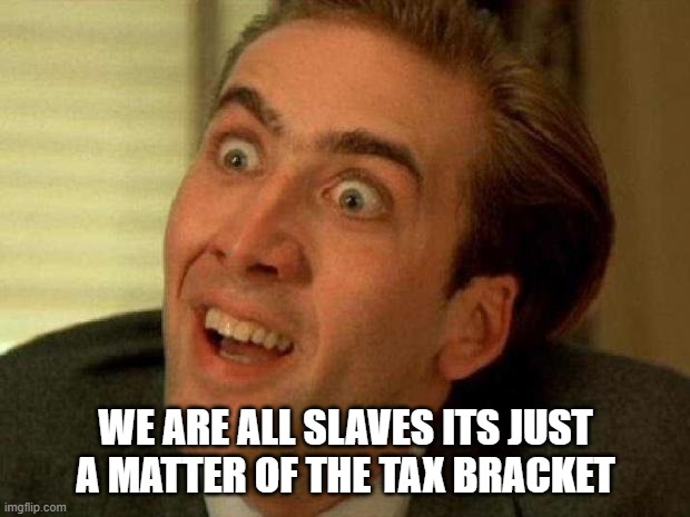 Nicolas cage | WE ARE ALL SLAVES ITS JUST A MATTER OF THE TAX BRACKET | image tagged in nicolas cage | made w/ Imgflip meme maker