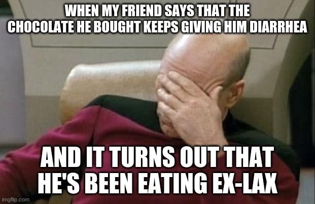 With friends like that, who needs enemas? |  WHEN MY FRIEND SAYS THAT THE CHOCOLATE HE BOUGHT KEEPS GIVING HIM DIARRHEA; AND IT TURNS OUT THAT HE'S BEEN EATING EX-LAX | image tagged in memes,captain picard facepalm,chocolate,ex lax,laxative,not a true story | made w/ Imgflip meme maker