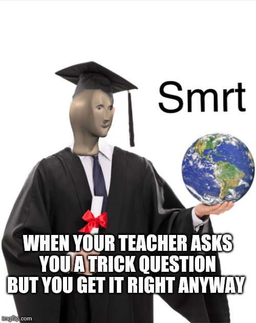 Meme man smart | WHEN YOUR TEACHER ASKS YOU A TRICK QUESTION BUT YOU GET IT RIGHT ANYWAY | image tagged in meme man smart | made w/ Imgflip meme maker