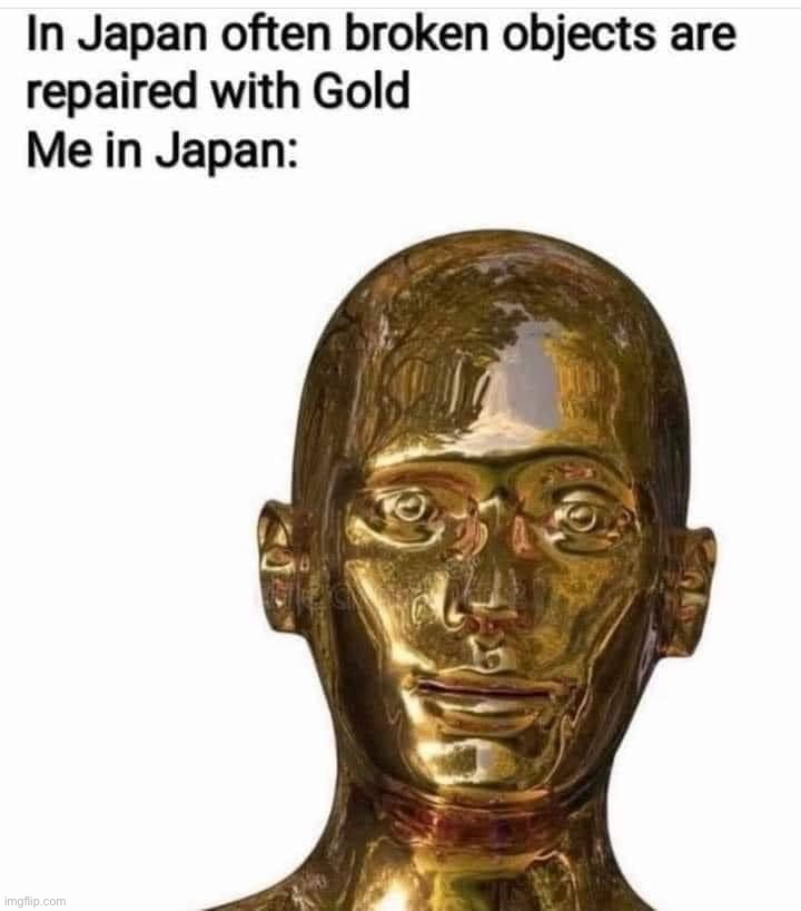 meanwhile in japan | image tagged in broken objects in japan,meanwhile in japan,japan,gold,broken,repost | made w/ Imgflip meme maker