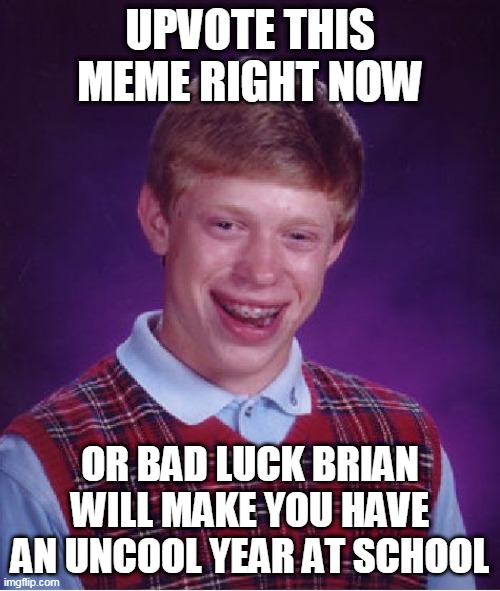 Bad Luck Brian | UPVOTE THIS MEME RIGHT NOW; OR BAD LUCK BRIAN WILL MAKE YOU HAVE AN UNCOOL YEAR AT SCHOOL | image tagged in memes,bad luck brian | made w/ Imgflip meme maker